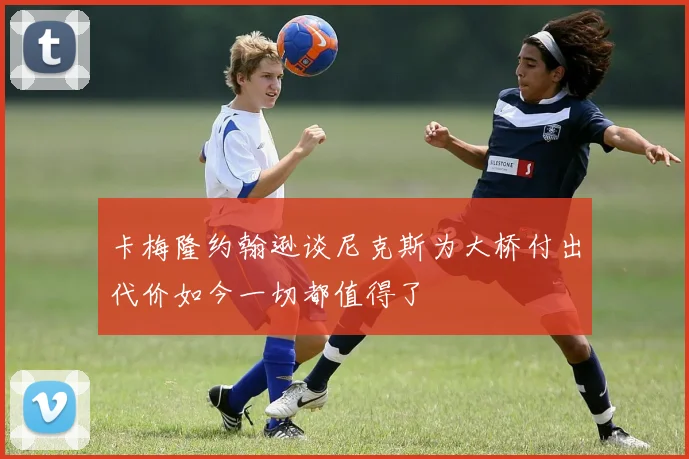卡梅隆约翰逊谈尼克斯为大桥付出代价如今一切都值得了
