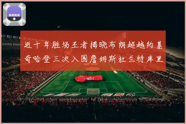 近十年胜场王者揭晓布朗超越约基奇哈登三次入围詹姆斯杜兰特库里未上榜