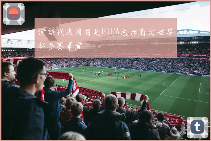 伊朗代表团将赴FIFA总部商讨世界杯参赛事宜