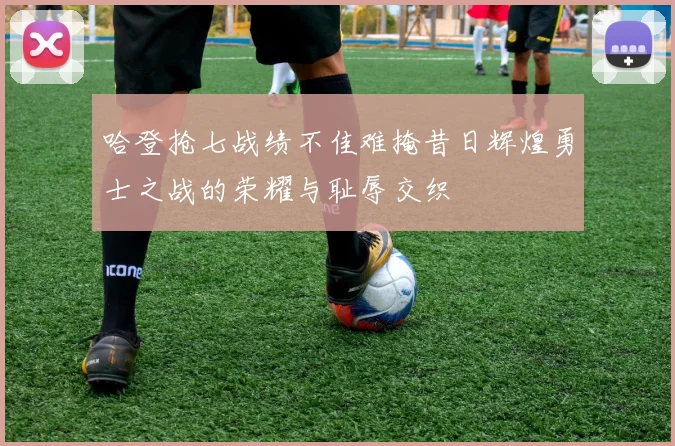 哈登抢七战绩不佳难掩昔日辉煌勇士之战的荣耀与耻辱交织