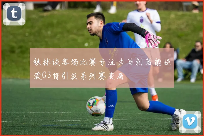 铁林谈客场比赛专注力马刺若能逆袭G3将引发系列赛变局