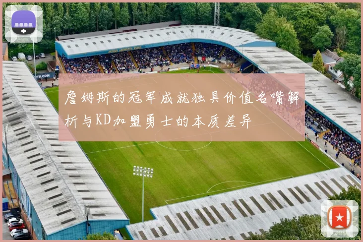 詹姆斯的冠军成就独具价值名嘴解析与KD加盟勇士的本质差异