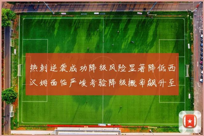 热刺逆袭成功降级风险显著降低西汉姆面临严峻考验降级概率飙升至77