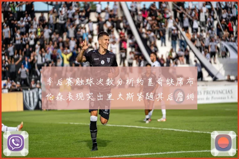 季后赛触球次数分析约基奇缺席布伦森表现突出里夫斯紧随其后詹姆斯缺阵影响显著