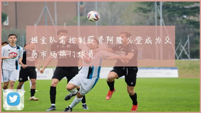 掘金队需控制薪资阿隆戈登成为交易市场热门球员