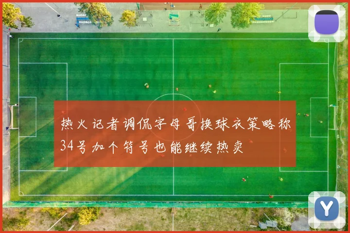 热火记者调侃字母哥换球衣策略称34号加个符号也能继续热卖